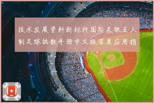技术发展资料新标杆国际足联五人制足球执教手册中文版深度应用指南