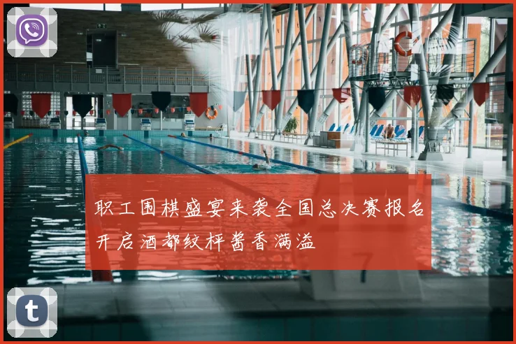 职工围棋盛宴来袭全国总决赛报名开启酒都纹枰酱香满溢