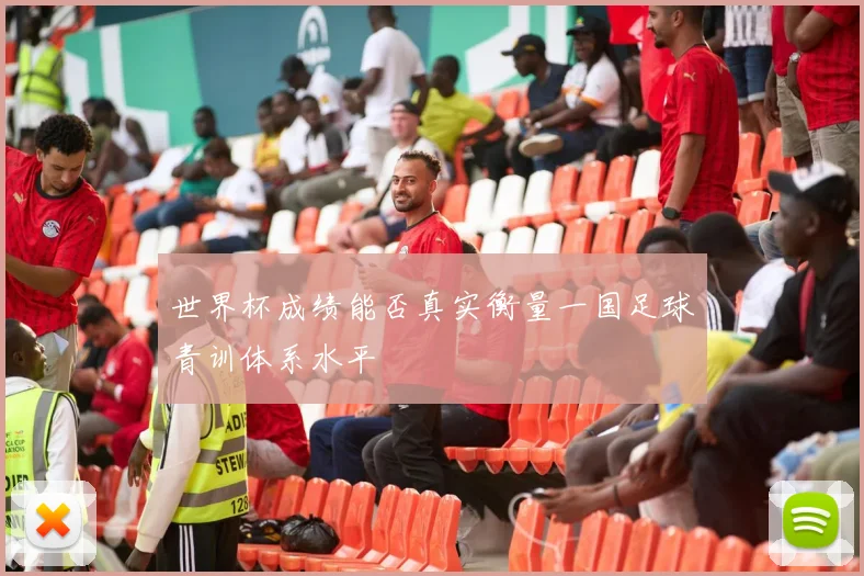 世界杯成绩能否真实衡量一国足球青训体系水平