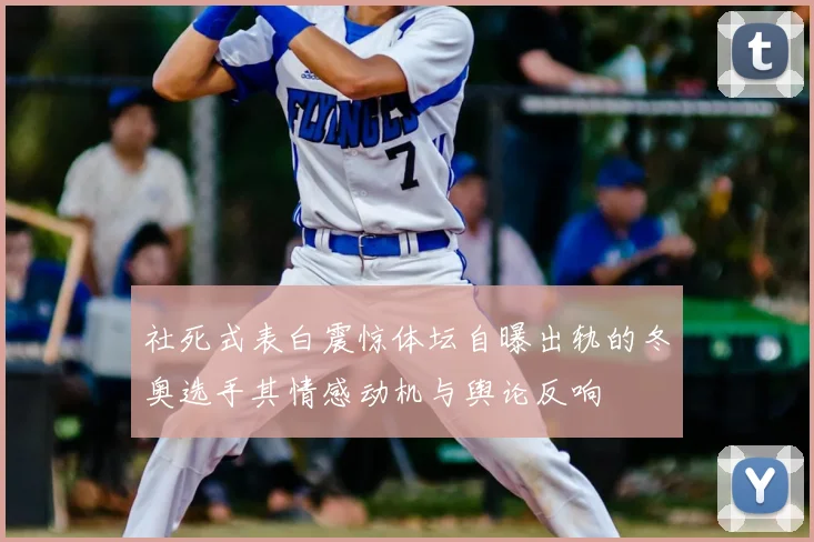 社死式表白震惊体坛自曝出轨的冬奥选手其情感动机与舆论反响