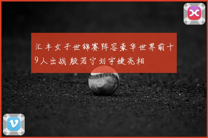 汇丰女子世锦赛阵容豪华世界前十9人出战 殷若宁刘宇婕亮相